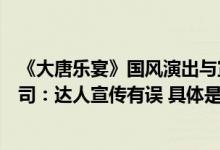 《大唐乐宴》国风演出与宣传不符观众齐喊退票票务代理公司：达人宣传有误 具体是什么情况?