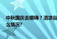 中秋国庆去哪嗨？清凉谷25周年庆福利大放送！ 具体是什么情况?