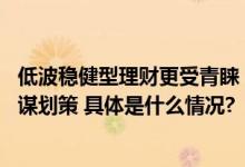 低波稳健型理财更受青睐 启牛学堂提出五点建议为投资者出谋划策 具体是什么情况?