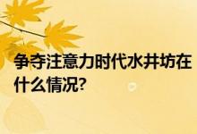 争夺注意力时代水井坊在“双节战”以美学“攻心” 具体是什么情况?