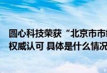 圆心科技荣获“北京市市级企业技术中心”认定技术实力获权威认可 具体是什么情况?