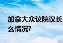 加拿大众议院议长罗塔宣布辞职！ 具体是什么情况?