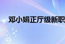 邓小娟正厅级新职明确 具体是什么情况?