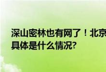 深山密林也有网了！北京48家林场游览区域覆盖网络信号 具体是什么情况?