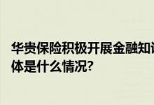 华贵保险积极开展金融知识进校园助力提高学生金融素养 具体是什么情况?