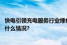 快电引领充电服务行业绿色发展助力新能源汽车繁荣 具体是什么情况?