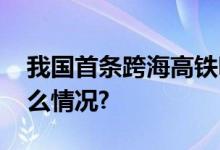 我国首条跨海高铁明天开通运营！ 具体是什么情况?