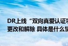 DR上线“双向真爱认证功能”认证一旦完成终生记录无法更改和解除 具体是什么情况?