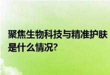 聚焦生物科技与精准护肤！麦吉丽掀起科学护肤新浪潮 具体是什么情况?