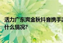 活力广东爽金秋抖音携手游客玩转长假湾区艺术之旅 具体是什么情况?