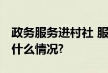 政务服务进村社 服务群众“零距离” 具体是什么情况?