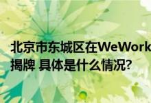 北京市东城区在WeWork香港设立首个投资促进联络站正式揭牌 具体是什么情况?