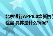 北京银行APP8.0焕新携手火山引擎共建金融智能化创新实验室 具体是什么情况?