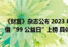 《财富》杂志公布 2023 年“改变世界的公司”榜单 腾讯凭借“99 公益日”上榜 具体是什么情况?