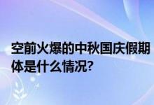 空前火爆的中秋国庆假期：多地预计游客接待量将创新高 具体是什么情况?