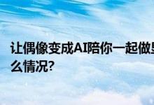 让偶像变成AI陪你一起做显眼包：六福珠宝你很懂 具体是什么情况?