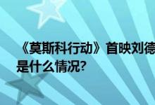 《莫斯科行动》首映刘德华：20年来的梦终于实现了 具体是什么情况?