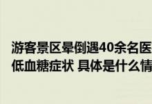 游客景区晕倒遇40余名医疗专家：未吃午餐体力不支出现了低血糖症状 具体是什么情况?