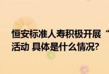 恒安标准人寿积极开展“金融消费者权益保护教育宣传月”活动 具体是什么情况?