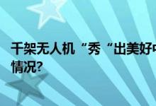 千架无人机“秀“出美好中国人保守护每个团圆 具体是什么情况?