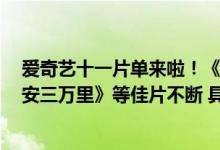 爱奇艺十一片单来啦！《碟中谍7》《浴血无名奔袭》《长安三万里》等佳片不断 具体是什么情况?