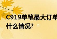 C919单笔最大订单落地再卖100架！ 具体是什么情况?