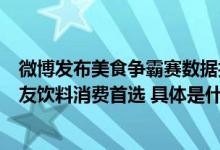 微博发布美食争霸赛数据报告：椰树椰汁成黑马登顶微博网友饮料消费首选 具体是什么情况?