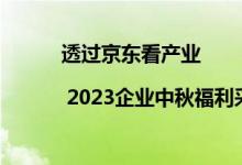 透过京东看产业 | 2023企业中秋福利采购趋势 具体是什么情况?