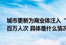 城市更新为商业体注入“年轻力”THE BOX朝外已迎客近百万人次 具体是什么情况?