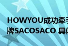 HOWYOU成功牵手SACO打造益生菌高端品牌SACOSACO 具体是什么情况?