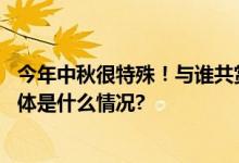 今年中秋很特殊！与谁共赏月？京津冀最美赏月地一览→ 具体是什么情况?