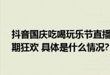 抖音国庆吃喝玩乐节直播日历 9.30-10.08来啦点击开启假期狂欢 具体是什么情况?