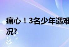 痛心！3名少年遇难原因太唏嘘 具体是什么情况?