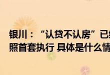 银川：“认贷不认房”已结清房贷的再次买房申请贷款时按照首套执行 具体是什么情况?