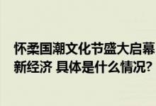 怀柔国潮文化节盛大启幕  打造国潮狂欢盛会 点亮怀柔文旅新经济 具体是什么情况?