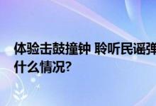 体验击鼓撞钟 聆听民谣弹唱 钟鼓楼上演时间音乐会 具体是什么情况?