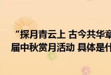 “探月青云上 古今共华章”——北京市第五十七中学第13届中秋赏月活动 具体是什么情况?