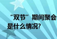 “双节”期间聚会增多如何健康饮食？ 具体是什么情况?