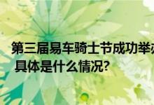 第三届易车骑士节成功举办,近千名摩友共襄京城机车嘉年华 具体是什么情况?