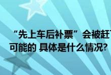 “先上车后补票”会被赶下车？12306：如果超员严重是有可能的 具体是什么情况?