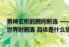 男神玄彬的腕间新选 —— 欧米茄海马系列AQUA TERRA 世界时腕表 具体是什么情况?