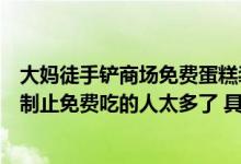 大妈徒手铲商场免费蛋糕装满塑料袋购物中心回应：看到会制止免费吃的人太多了 具体是什么情况?