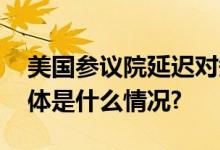 美国参议院延迟对短期支出法案投票议程 具体是什么情况?