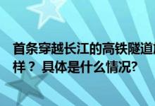 首条穿越长江的高铁隧道施工情况如何？建设“神器”长啥样？ 具体是什么情况?