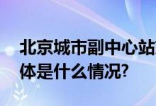 北京城市副中心站交通枢纽工程火热进行 具体是什么情况?