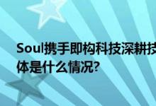 Soul携手即构科技深耕技术创新探寻社交更多主流玩法 具体是什么情况?