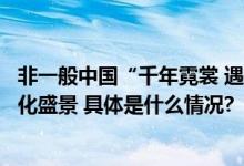 非一般中国“千年霓裳 遇见运河”通州大运河畔再现传统文化盛景 具体是什么情况?