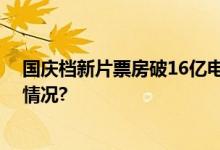 国庆档新片票房破16亿电影市场热度持续攀升 具体是什么情况?