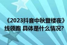 《2023抖音中秋登楼夜》数据出炉实现收视、热度、口碑全线领跑 具体是什么情况?