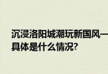 沉浸洛阳城潮玩新国风——洛阳大河荟开市庆典盛大举行 具体是什么情况?